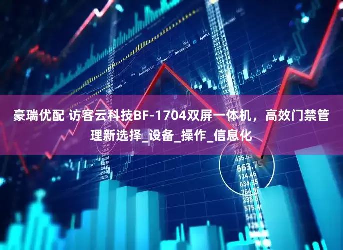 豪瑞优配 访客云科技BF-1704双屏一体机，高效门禁管理新选择_设备_操作_信息化