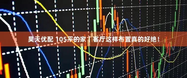 昊天优配 105平的家｜客厅这样布置真的好绝！