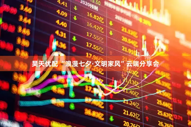 昊天优配 “浪漫七夕·文明家风”云端分享会