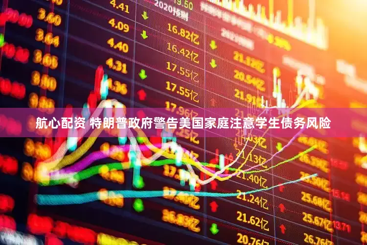 航心配资 特朗普政府警告美国家庭注意学生债务风险