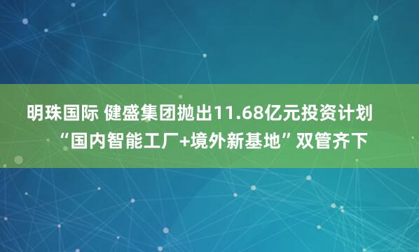 明珠国际 健盛集团抛出11.68亿元投资计划     “国内智能工厂+境外新基地”双管齐下