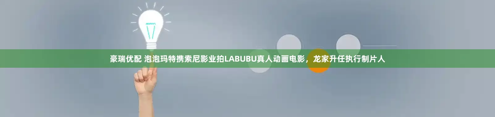 豪瑞优配 泡泡玛特携索尼影业拍LABUBU真人动画电影，龙家升任执行制片人